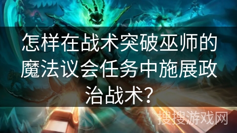 怎样在战术突破巫师的魔法议会任务中施展政治战术？