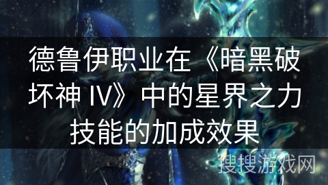 德鲁伊职业在《暗黑破坏神 IV》中的星界之力技能的加成效果