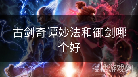 古剑奇谭妙法和御剑哪个好 古剑奇谭妙法和御剑哪个好