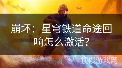 崩坏:星穹铁道命途回响怎么激活?