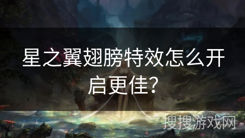 星之翼翅膀特效怎么开启更佳？