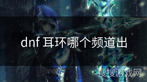dnf 耳环哪个频道出