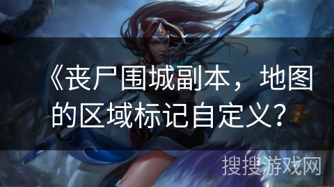 《丧尸围城副本，地图的区域标记自定义？