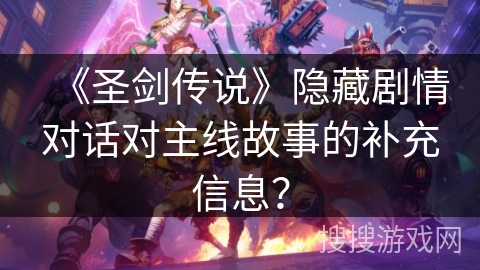 《圣剑传说》隐藏剧情对话对主线故事的补充信息?