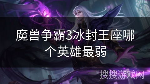 魔兽争霸3冰封王座哪个英雄最弱