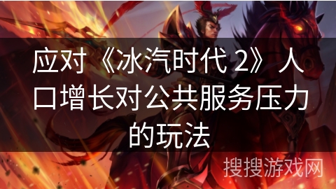应对《冰汽时代 2》人口增长对公共服务压力的玩法
