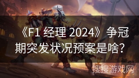 《F1 经理 2024》争冠期突发状况预案是啥?