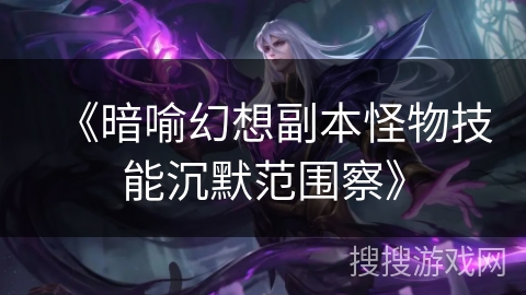 《暗喻幻想副本怪物技能沉默范围察》