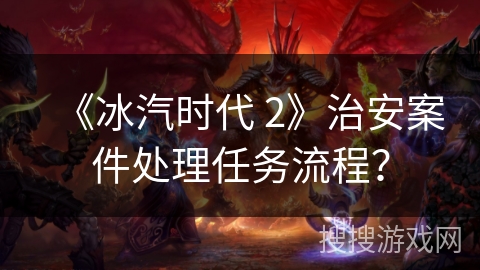 《冰汽时代 2》治安案件处理任务流程？
