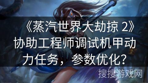 《蒸汽世界大劫掠 2》协助工程师调试机甲动力任务，参数优化？