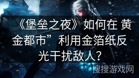 《堡垒之夜》如何在 黄金都市”利用金箔纸反光干扰敌人？