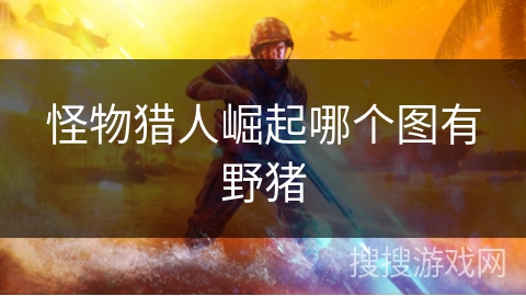 怪物猎人崛起哪个图有野猪