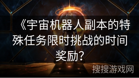 《宇宙机器人副本的特殊任务限时挑战的时间奖励？