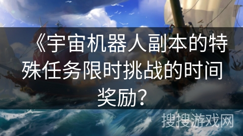 《宇宙机器人副本的特殊任务限时挑战的时间奖励？