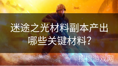 迷途之光材料副本产出哪些关键材料？