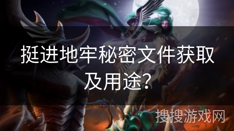 挺进地牢秘密文件获取及用途?