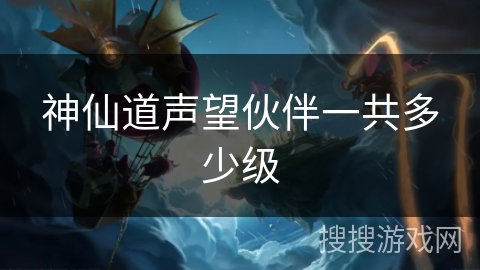 神仙道声望伙伴一共多少级