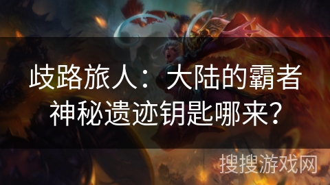 歧路旅人:大陆的霸者神秘遗迹钥匙哪来?