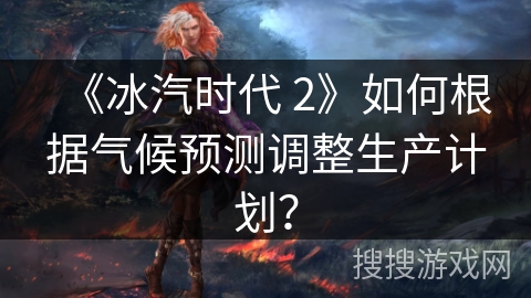 《冰汽时代 2》如何根据气候预测调整生产计划?