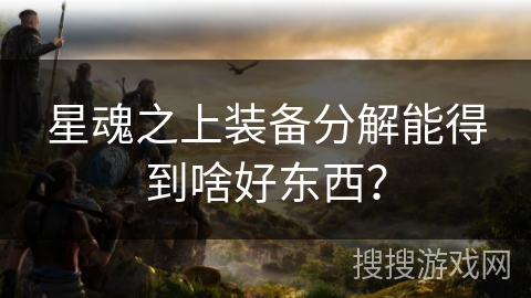 星魂之上装备分解能得到啥好东西？