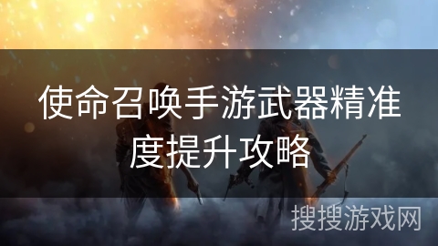 使命召唤手游武器精准度提升攻略
