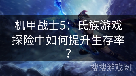 机甲战士5：氏族游戏探险中如何提升生存率？