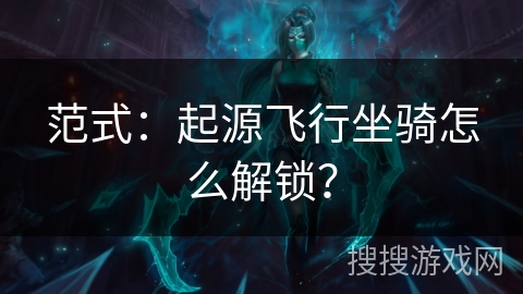 范式：起源飞行坐骑怎么解锁？