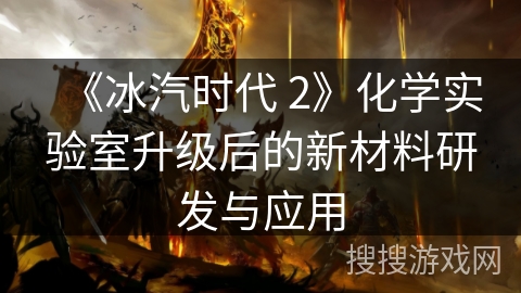《冰汽时代 2》化学实验室升级后的新材料研发与应用