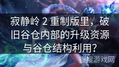 寂静岭 2 重制版里，破旧谷仓内部的升级资源与谷仓结构利用？