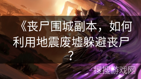 《丧尸围城副本，如何利用地震废墟躲避丧尸？