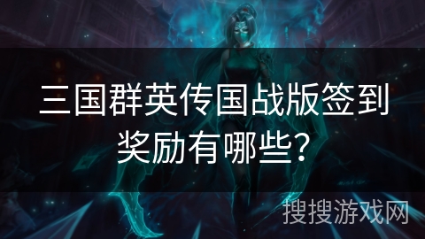 三国群英传国战版签到奖励有哪些？