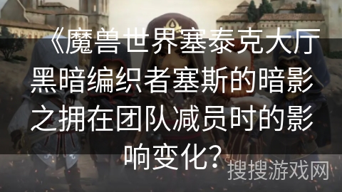 《魔兽世界塞泰克大厅黑暗编织者塞斯的暗影之拥在团队减员时的影响变化？