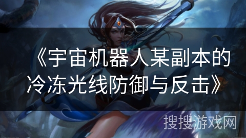 《宇宙机器人某副本的冷冻光线防御与反击》