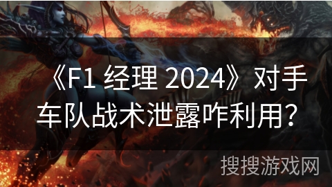 《F1 经理 2024》对手车队战术泄露咋利用？