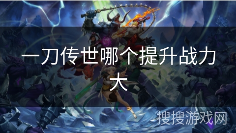 一刀传世哪个提升战力大