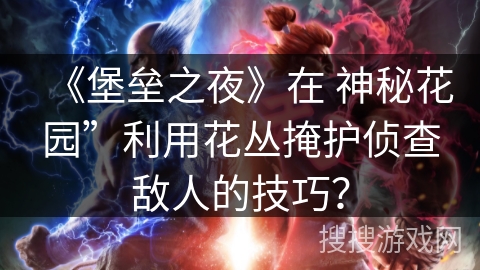 《堡垒之夜》在 神秘花园”利用花丛掩护侦查敌人的技巧？