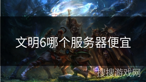 文明6哪个服务器便宜