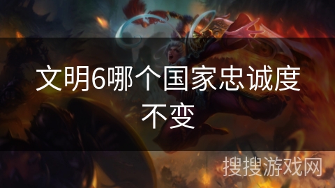 文明6哪个国家忠诚度不变