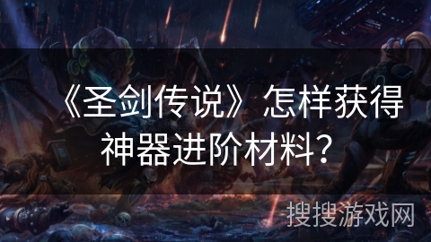 《圣剑传说》怎样获得神器进阶材料？