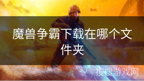 魔兽争霸下载在哪个文件夹