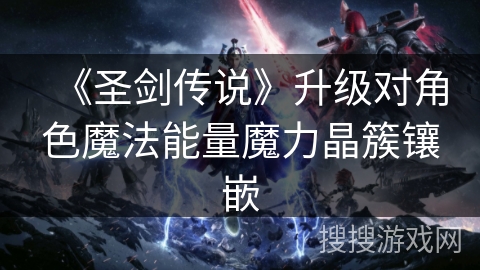 《圣剑传说》升级对角色魔法能量魔力晶簇镶嵌