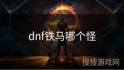 dnf铁马哪个怪 dnf铁马哪个怪