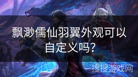 飘渺儒仙羽翼外观可以自定义吗？