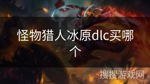 怪物猎人冰原dlc买哪个