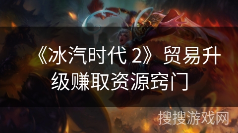 《冰汽时代 2》贸易升级赚取资源窍门