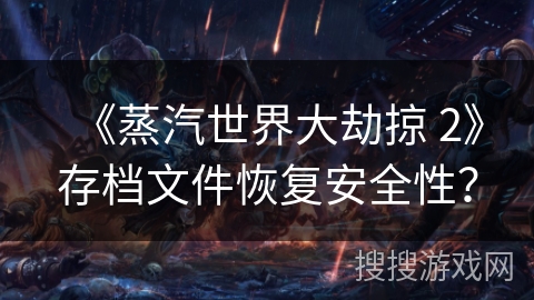 《蒸汽世界大劫掠 2》存档文件恢复安全性?