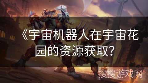 《宇宙机器人在宇宙花园的资源获取?
