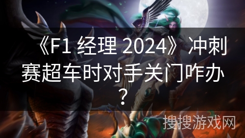 《F1 经理 2024》冲刺赛超车时对手关门咋办?