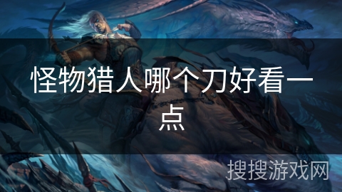 怪物猎人哪个刀好看一点