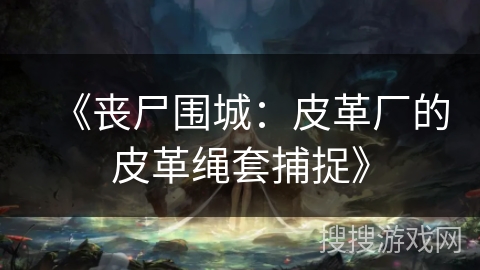 《丧尸围城:皮革厂的皮革绳套捕捉》